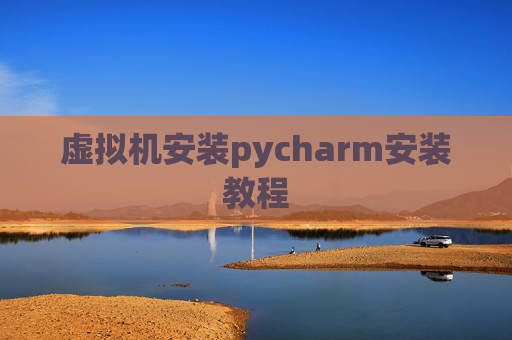 虚拟机安装pycharm安装教程 虚拟机安装pycharm安装教程
