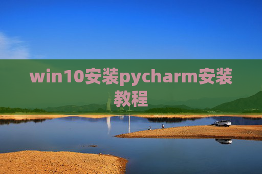 win10安装pycharm安装教程 win10安装pycharm安装教程