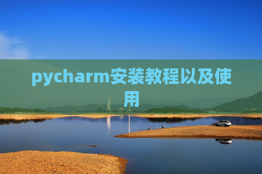 pycharm安装教程以及使用 pycharm安装教程以及使用